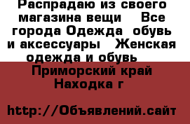 Распрадаю из своего магазина вещи  - Все города Одежда, обувь и аксессуары » Женская одежда и обувь   . Приморский край,Находка г.